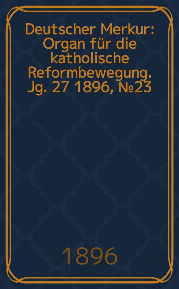Deutscher Merkur : Organ für die katholische Reformbewegung. Jg. 27 1896, № 23