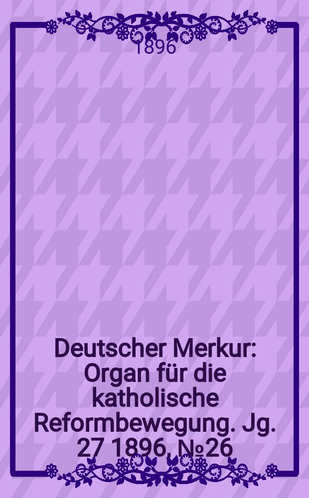 Deutscher Merkur : Organ für die katholische Reformbewegung. Jg. 27 1896, № 26