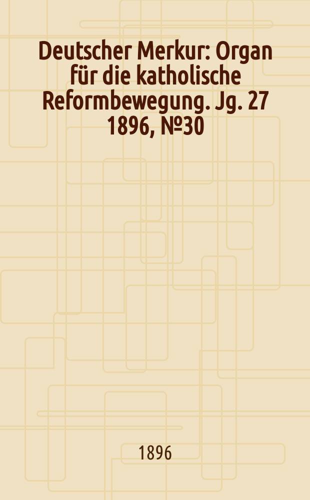 Deutscher Merkur : Organ für die katholische Reformbewegung. Jg. 27 1896, № 30