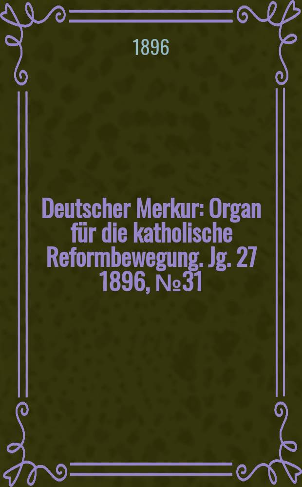 Deutscher Merkur : Organ für die katholische Reformbewegung. Jg. 27 1896, № 31
