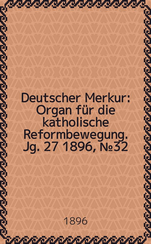 Deutscher Merkur : Organ für die katholische Reformbewegung. Jg. 27 1896, № 32