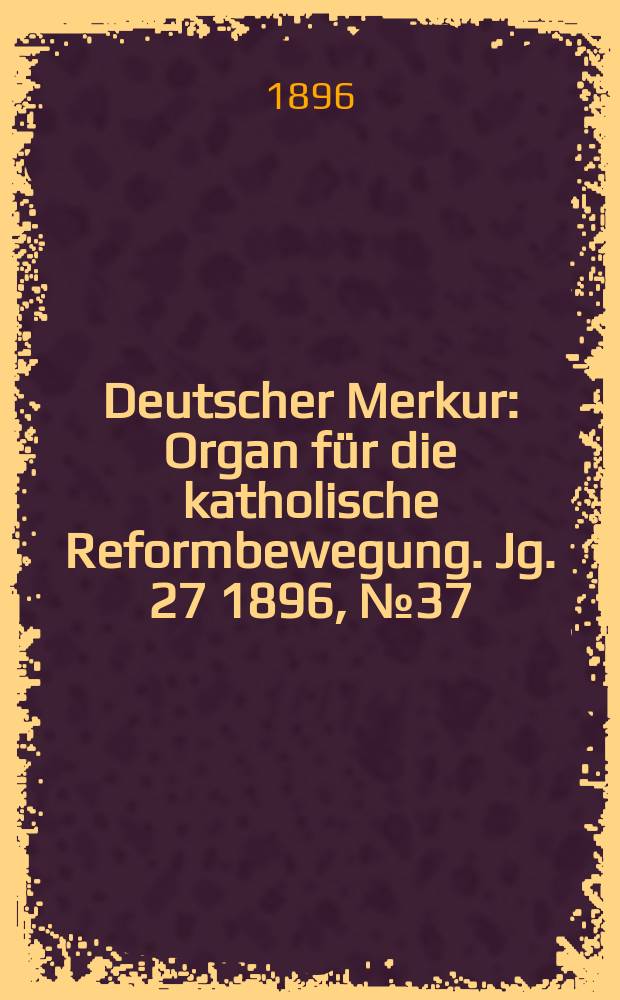 Deutscher Merkur : Organ für die katholische Reformbewegung. Jg. 27 1896, № 37