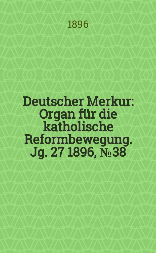 Deutscher Merkur : Organ für die katholische Reformbewegung. Jg. 27 1896, № 38