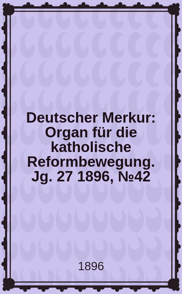 Deutscher Merkur : Organ für die katholische Reformbewegung. Jg. 27 1896, № 42