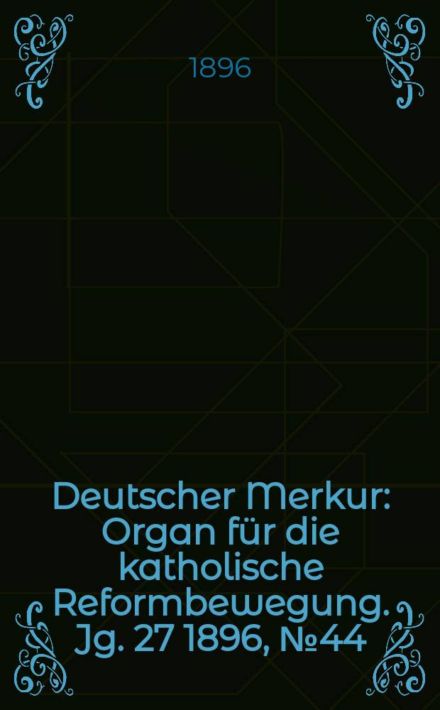 Deutscher Merkur : Organ für die katholische Reformbewegung. Jg. 27 1896, № 44