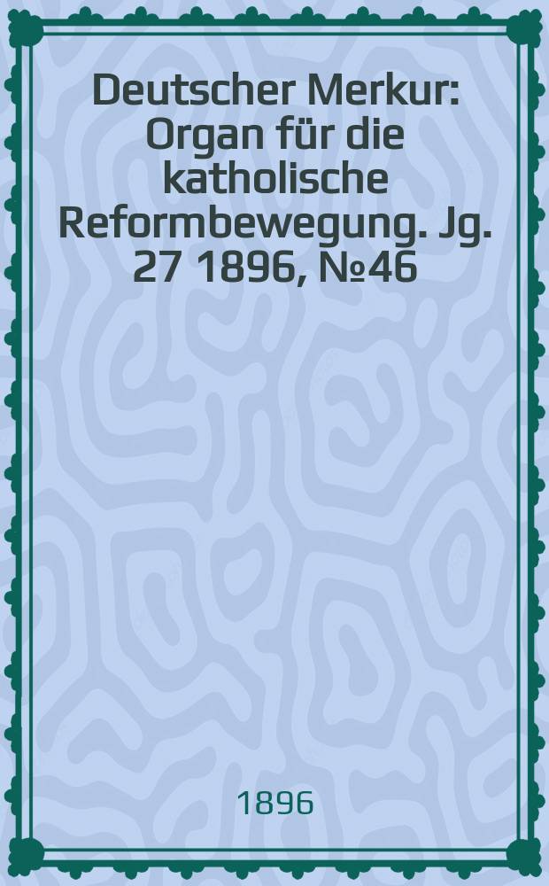 Deutscher Merkur : Organ für die katholische Reformbewegung. Jg. 27 1896, № 46