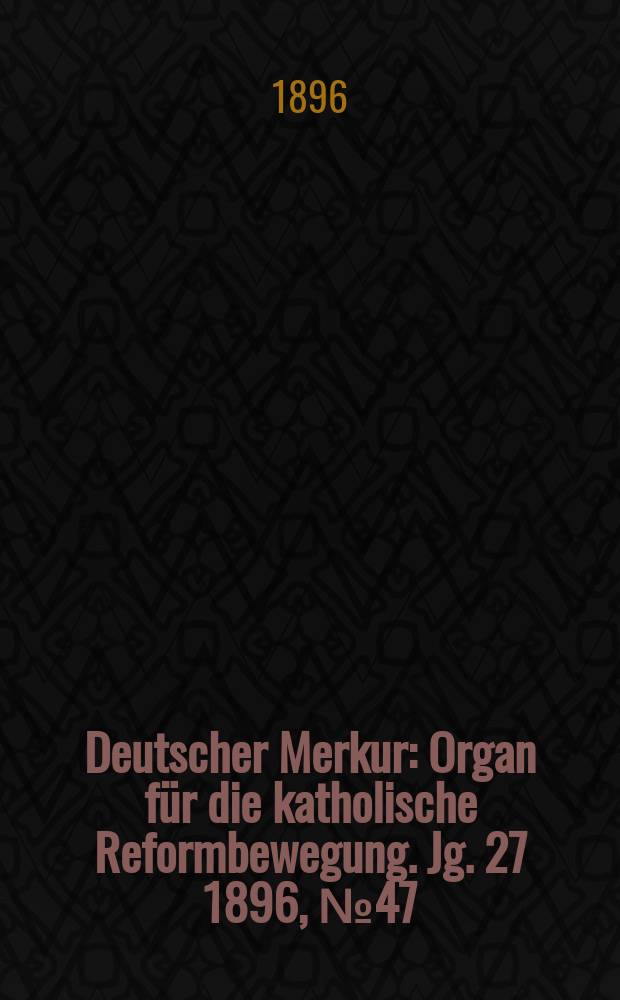 Deutscher Merkur : Organ für die katholische Reformbewegung. Jg. 27 1896, № 47
