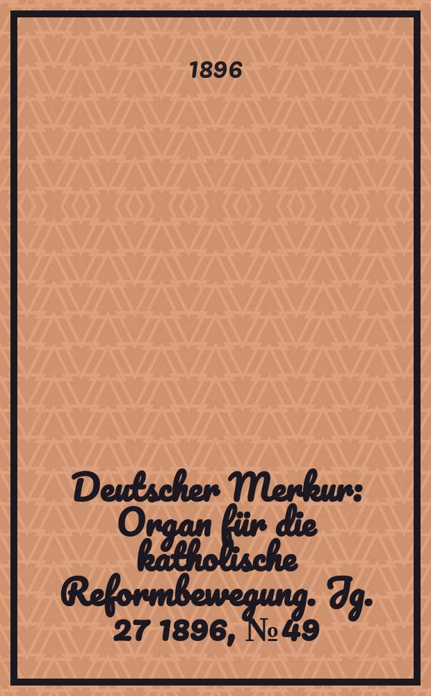 Deutscher Merkur : Organ für die katholische Reformbewegung. Jg. 27 1896, № 49