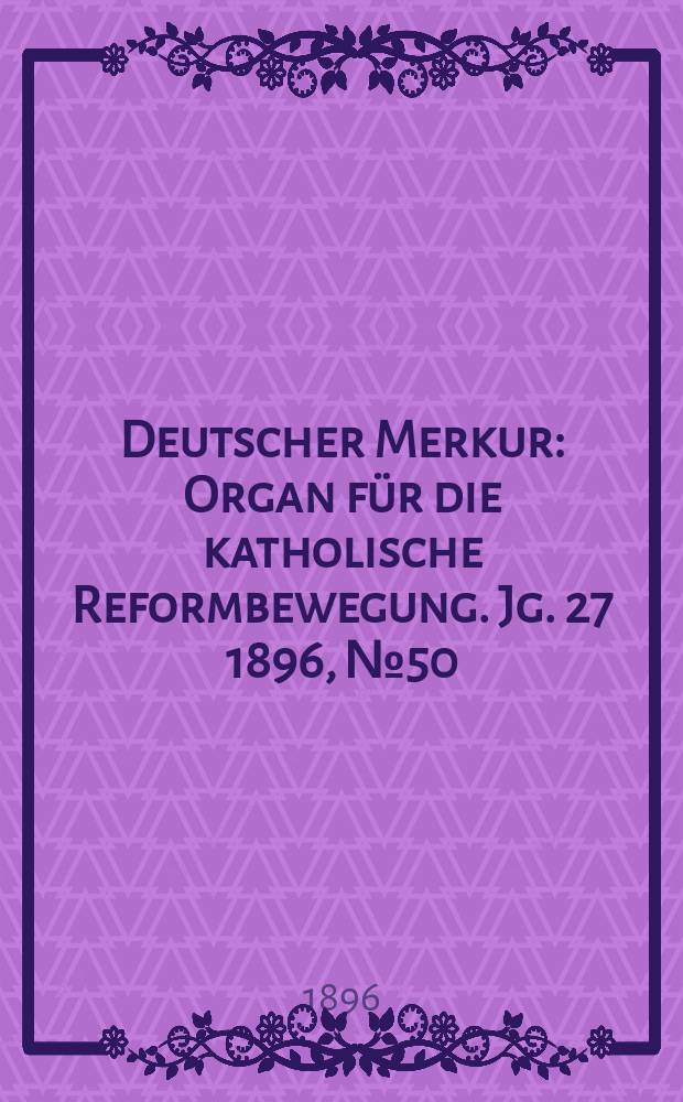 Deutscher Merkur : Organ für die katholische Reformbewegung. Jg. 27 1896, № 50