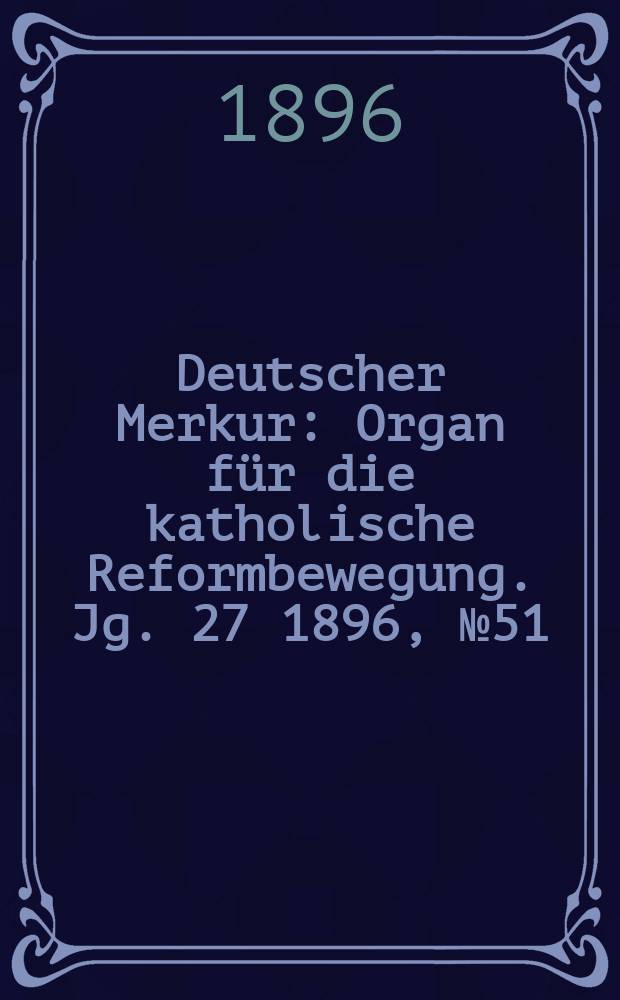 Deutscher Merkur : Organ für die katholische Reformbewegung. Jg. 27 1896, № 51