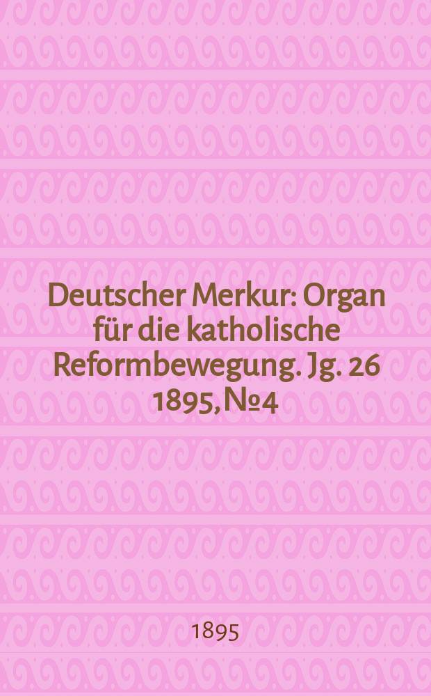 Deutscher Merkur : Organ für die katholische Reformbewegung. Jg. 26 1895, № 4