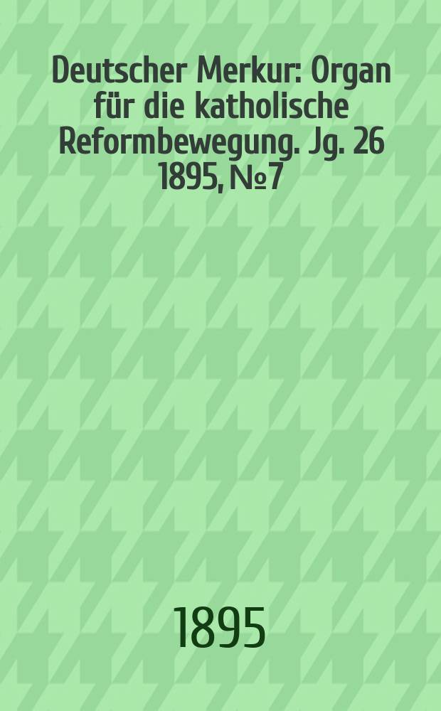 Deutscher Merkur : Organ für die katholische Reformbewegung. Jg. 26 1895, № 7
