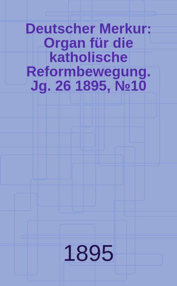 Deutscher Merkur : Organ für die katholische Reformbewegung. Jg. 26 1895, № 10