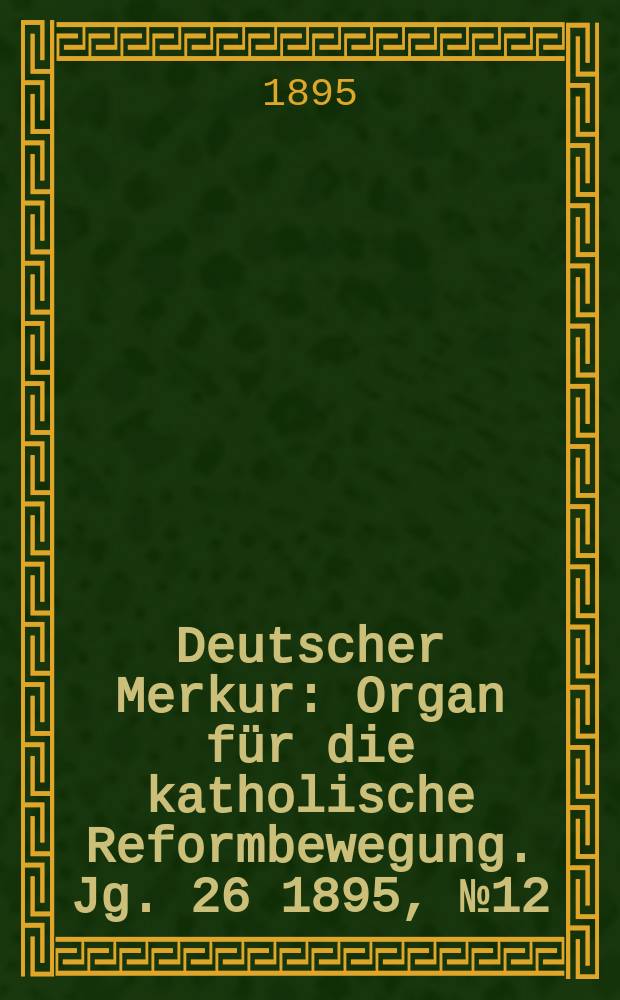 Deutscher Merkur : Organ für die katholische Reformbewegung. Jg. 26 1895, № 12