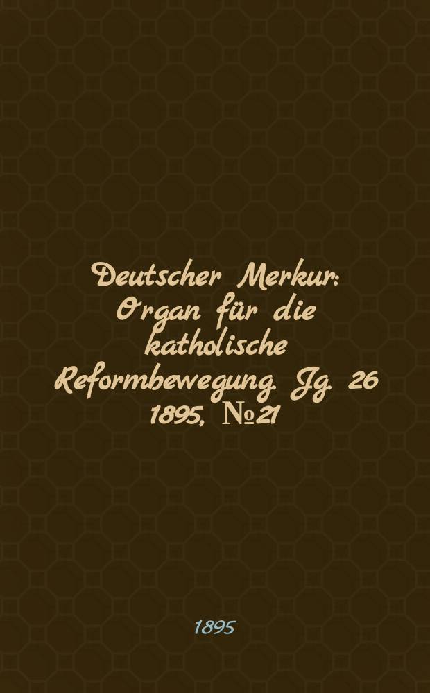 Deutscher Merkur : Organ für die katholische Reformbewegung. Jg. 26 1895, № 21