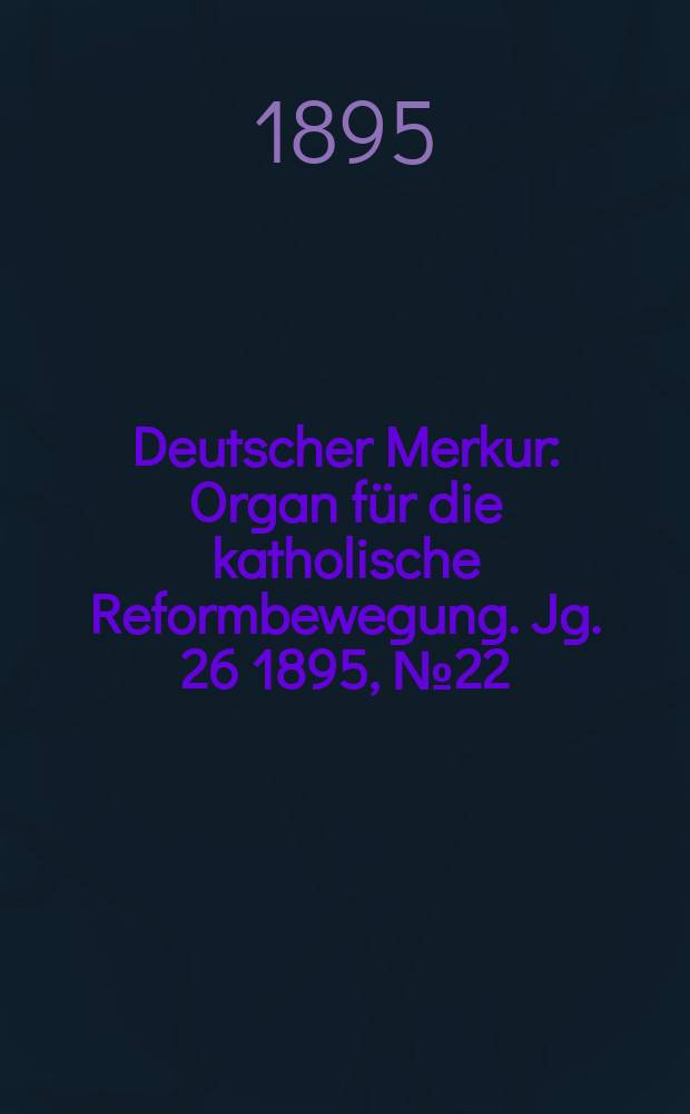 Deutscher Merkur : Organ für die katholische Reformbewegung. Jg. 26 1895, № 22
