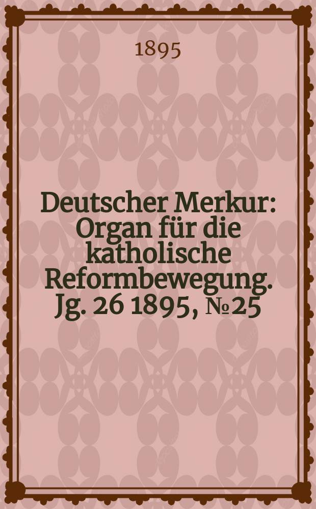 Deutscher Merkur : Organ für die katholische Reformbewegung. Jg. 26 1895, № 25
