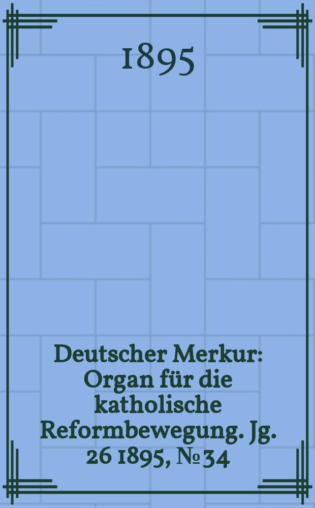 Deutscher Merkur : Organ für die katholische Reformbewegung. Jg. 26 1895, № 34