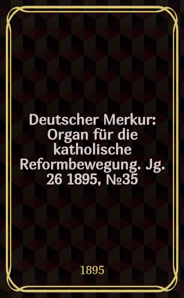 Deutscher Merkur : Organ für die katholische Reformbewegung. Jg. 26 1895, № 35