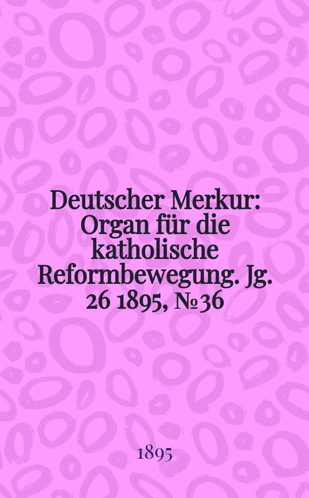 Deutscher Merkur : Organ für die katholische Reformbewegung. Jg. 26 1895, № 36