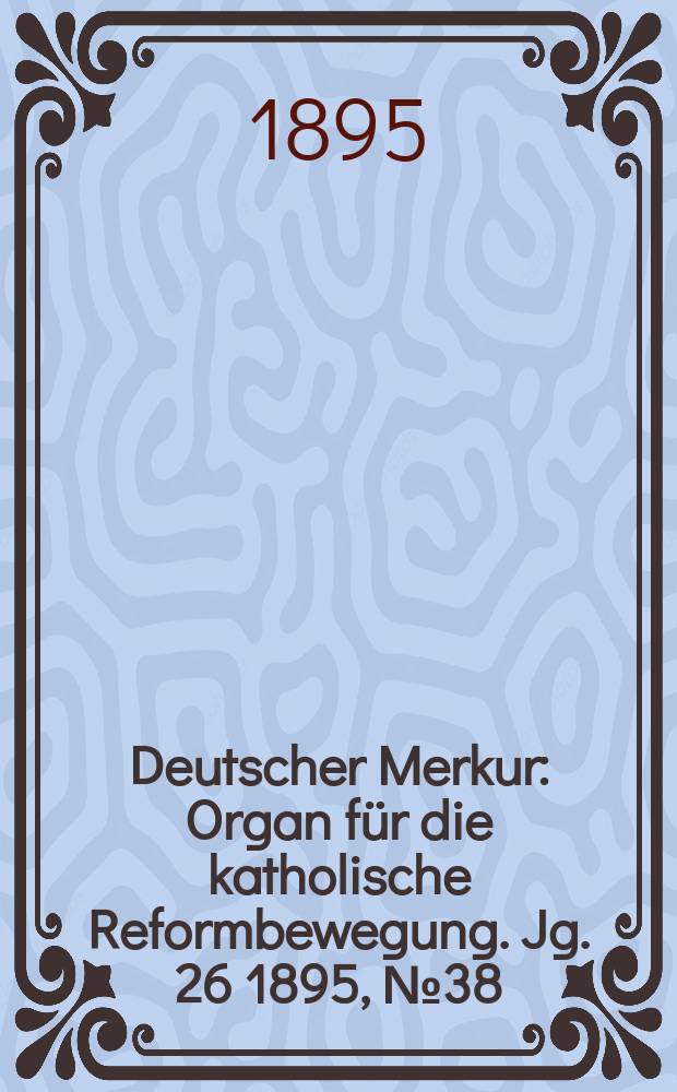 Deutscher Merkur : Organ für die katholische Reformbewegung. Jg. 26 1895, № 38