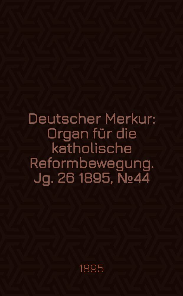Deutscher Merkur : Organ für die katholische Reformbewegung. Jg. 26 1895, № 44