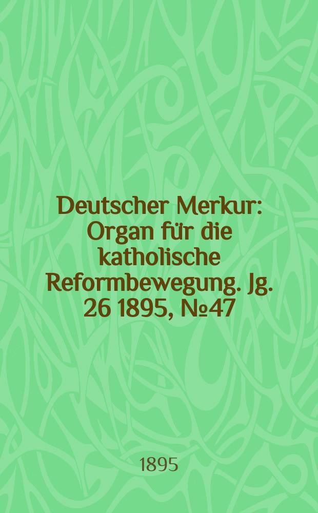 Deutscher Merkur : Organ für die katholische Reformbewegung. Jg. 26 1895, № 47