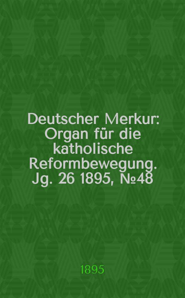 Deutscher Merkur : Organ für die katholische Reformbewegung. Jg. 26 1895, № 48