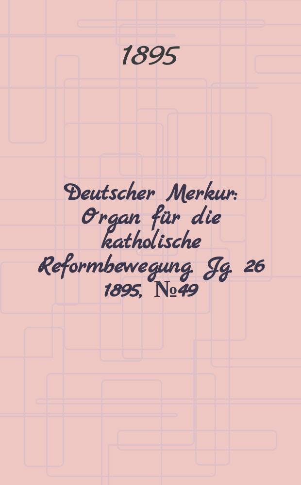 Deutscher Merkur : Organ für die katholische Reformbewegung. Jg. 26 1895, № 49