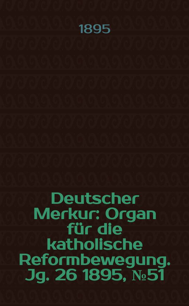 Deutscher Merkur : Organ für die katholische Reformbewegung. Jg. 26 1895, № 51