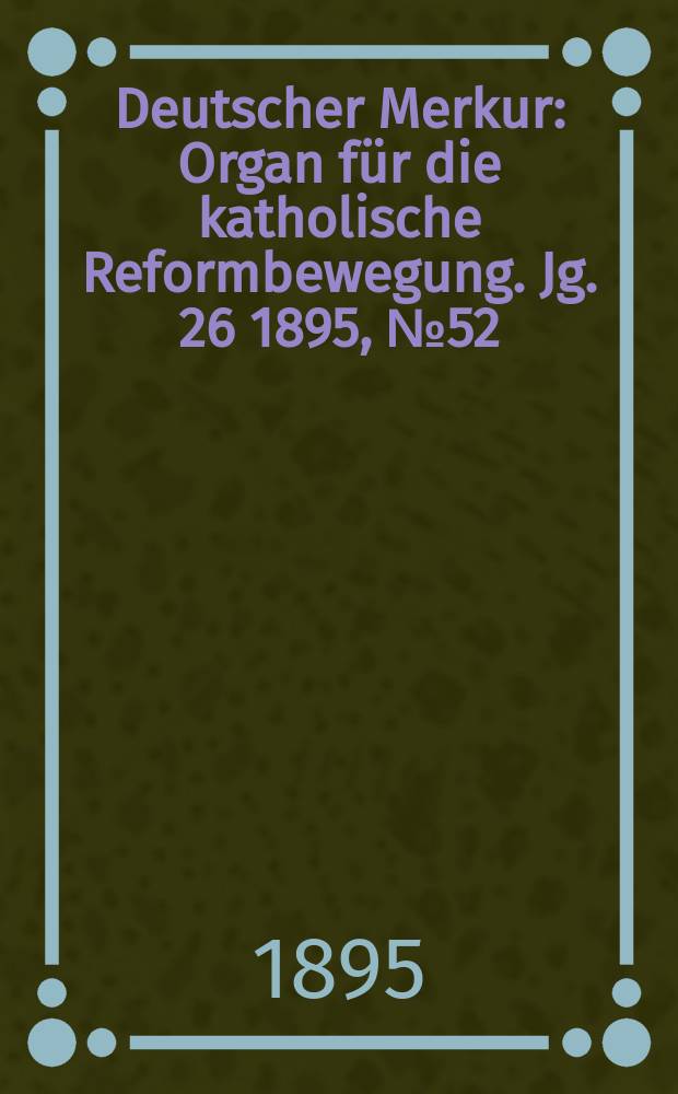 Deutscher Merkur : Organ für die katholische Reformbewegung. Jg. 26 1895, № 52