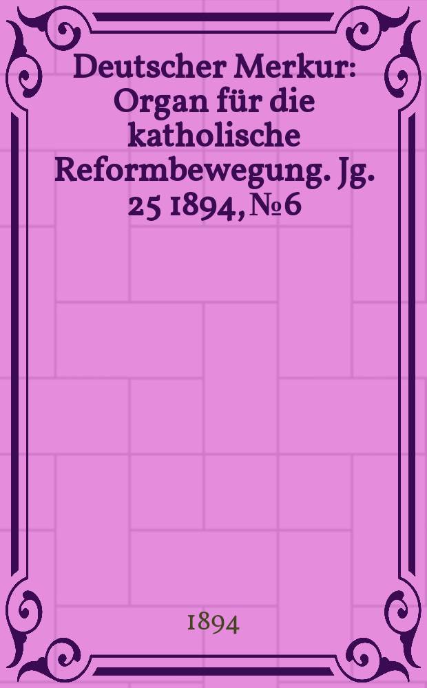 Deutscher Merkur : Organ für die katholische Reformbewegung. Jg. 25 1894, № 6