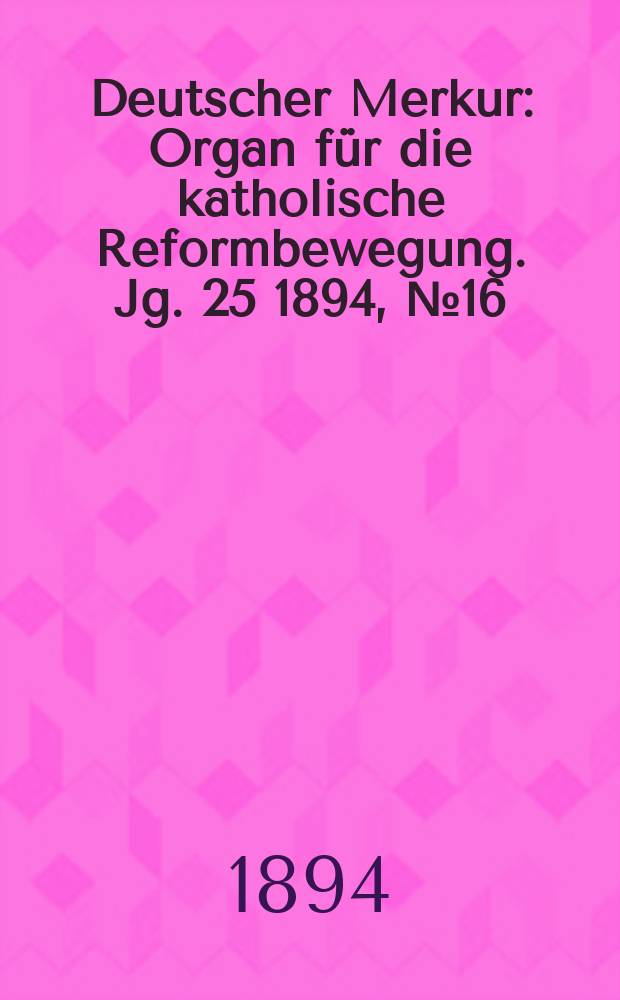 Deutscher Merkur : Organ für die katholische Reformbewegung. Jg. 25 1894, № 16