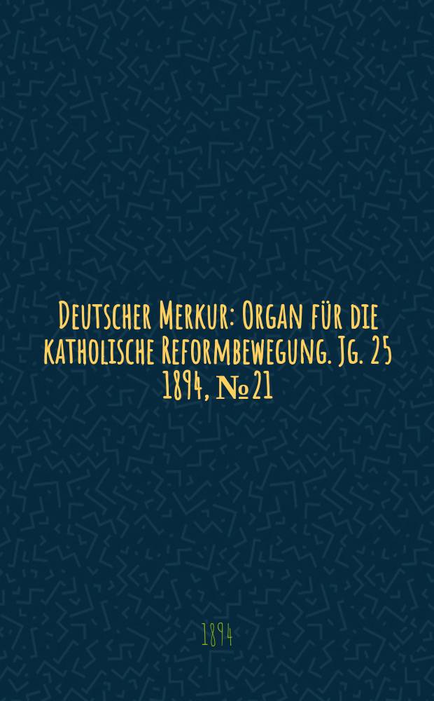 Deutscher Merkur : Organ f&uuml;r die katholische Reformbewegung. Jg. 25 1894, № 21