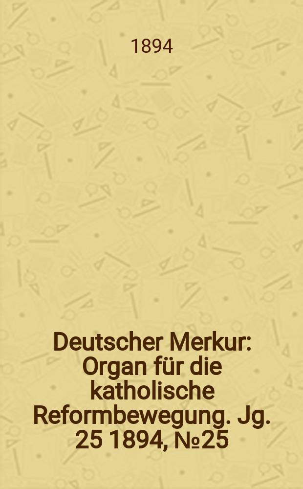 Deutscher Merkur : Organ für die katholische Reformbewegung. Jg. 25 1894, № 25
