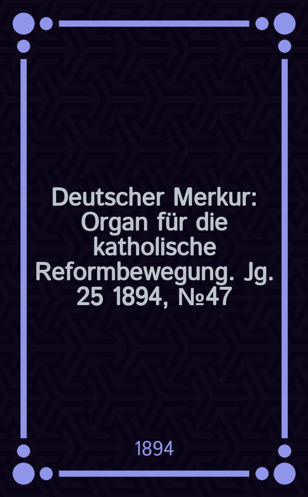 Deutscher Merkur : Organ für die katholische Reformbewegung. Jg. 25 1894, № 47