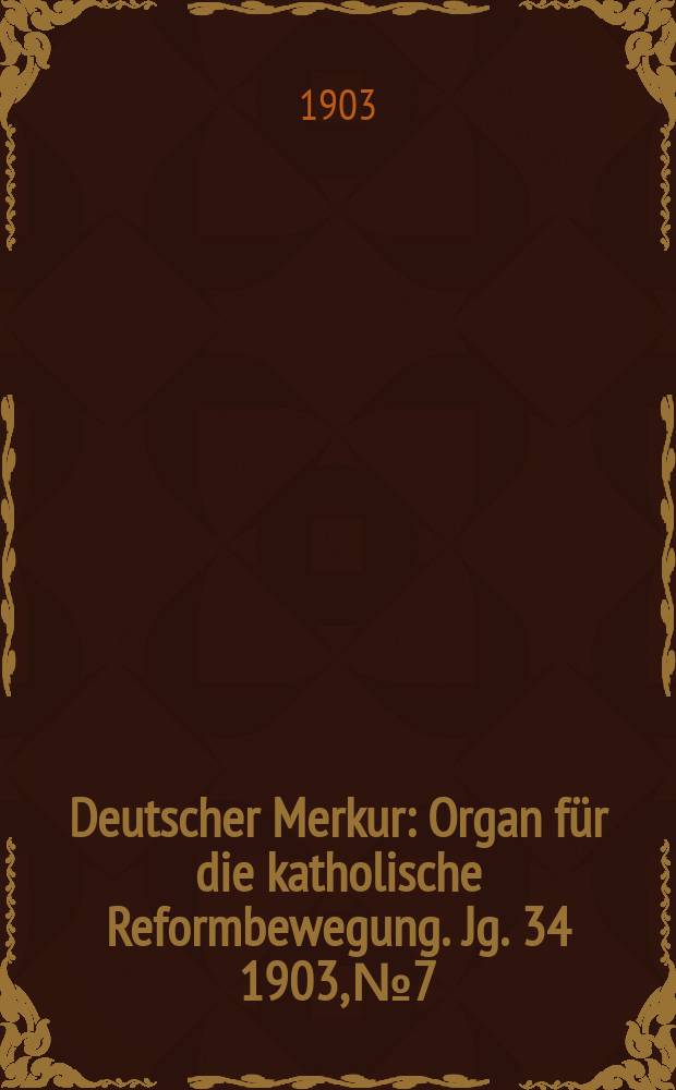 Deutscher Merkur : Organ f&uuml;r die katholische Reformbewegung. Jg. 34 1903, № 7