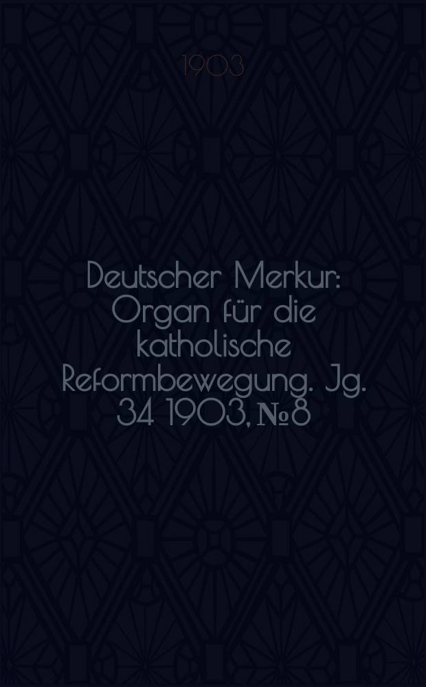 Deutscher Merkur : Organ für die katholische Reformbewegung. Jg. 34 1903, № 8