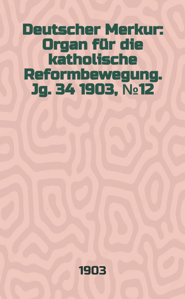 Deutscher Merkur : Organ für die katholische Reformbewegung. Jg. 34 1903, № 12
