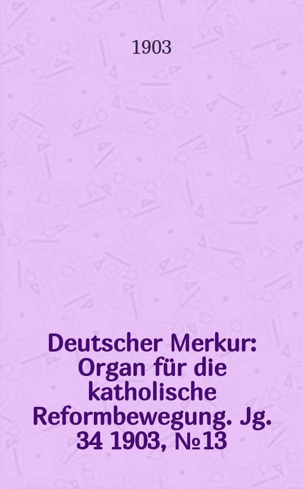 Deutscher Merkur : Organ für die katholische Reformbewegung. Jg. 34 1903, № 13