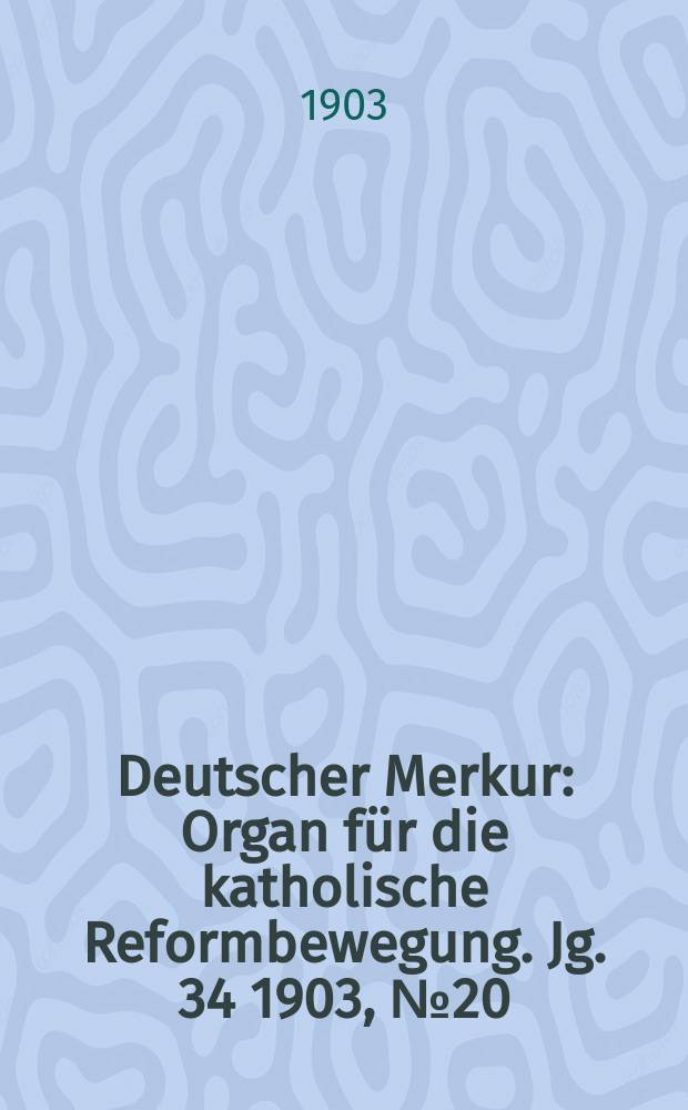 Deutscher Merkur : Organ für die katholische Reformbewegung. Jg. 34 1903, № 20