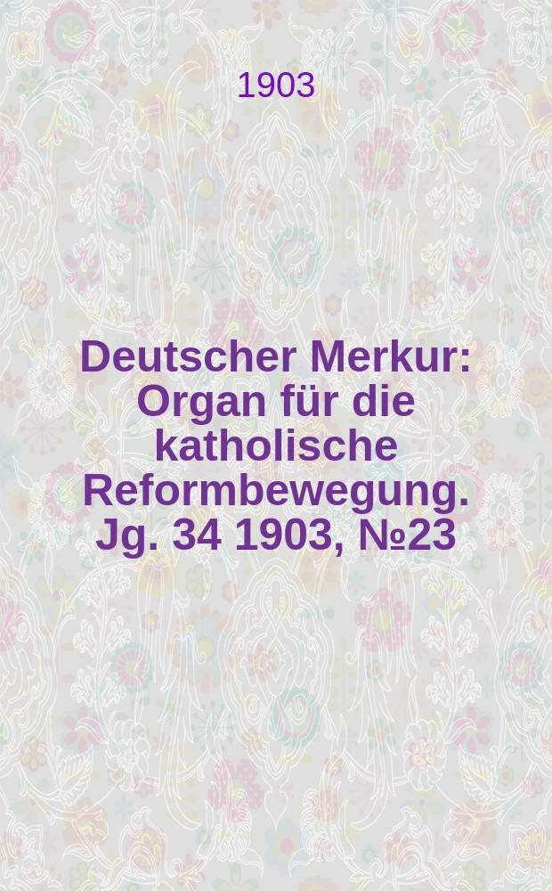 Deutscher Merkur : Organ für die katholische Reformbewegung. Jg. 34 1903, № 23