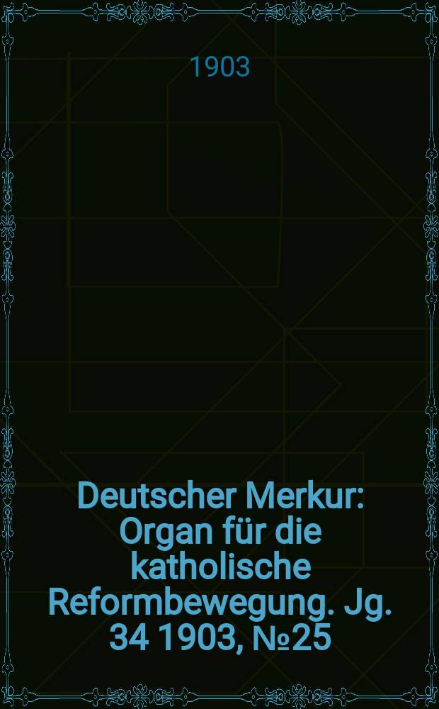 Deutscher Merkur : Organ für die katholische Reformbewegung. Jg. 34 1903, № 25