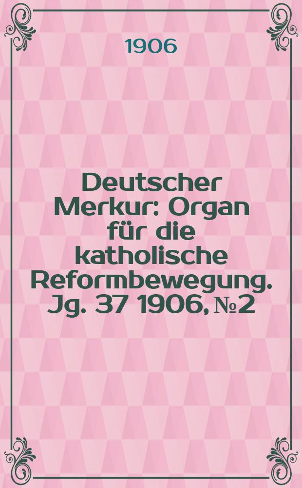 Deutscher Merkur : Organ für die katholische Reformbewegung. Jg. 37 1906, № 2