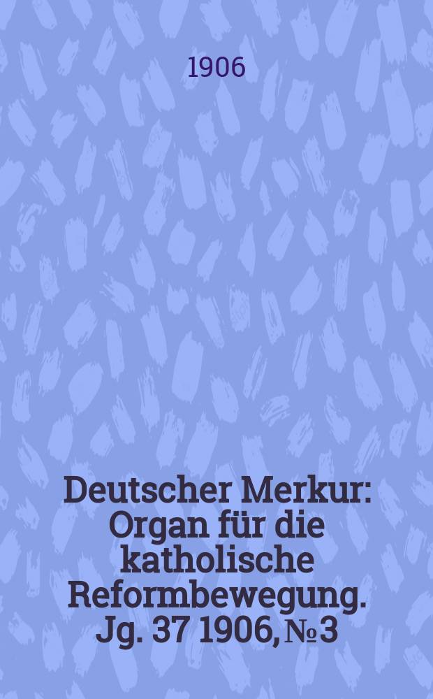 Deutscher Merkur : Organ für die katholische Reformbewegung. Jg. 37 1906, № 3