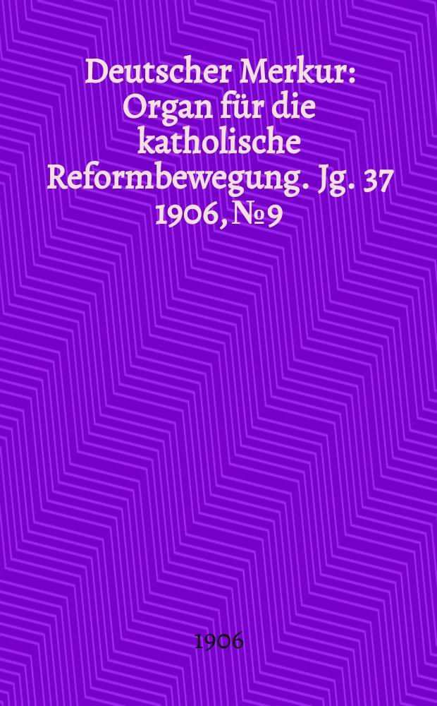 Deutscher Merkur : Organ für die katholische Reformbewegung. Jg. 37 1906, № 9