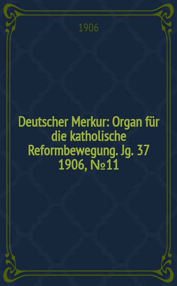 Deutscher Merkur : Organ für die katholische Reformbewegung. Jg. 37 1906, № 11