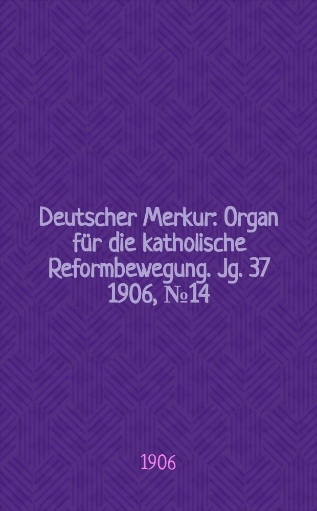 Deutscher Merkur : Organ für die katholische Reformbewegung. Jg. 37 1906, № 14