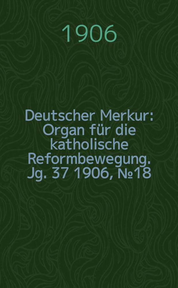 Deutscher Merkur : Organ für die katholische Reformbewegung. Jg. 37 1906, № 18