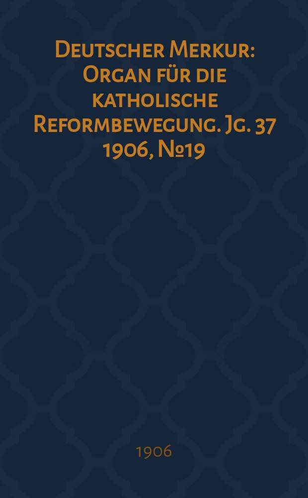 Deutscher Merkur : Organ für die katholische Reformbewegung. Jg. 37 1906, № 19